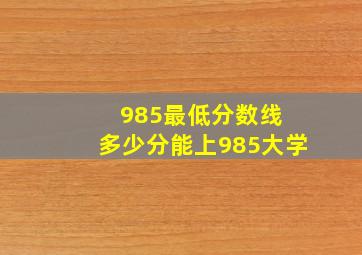 985最低分数线 多少分能上985大学